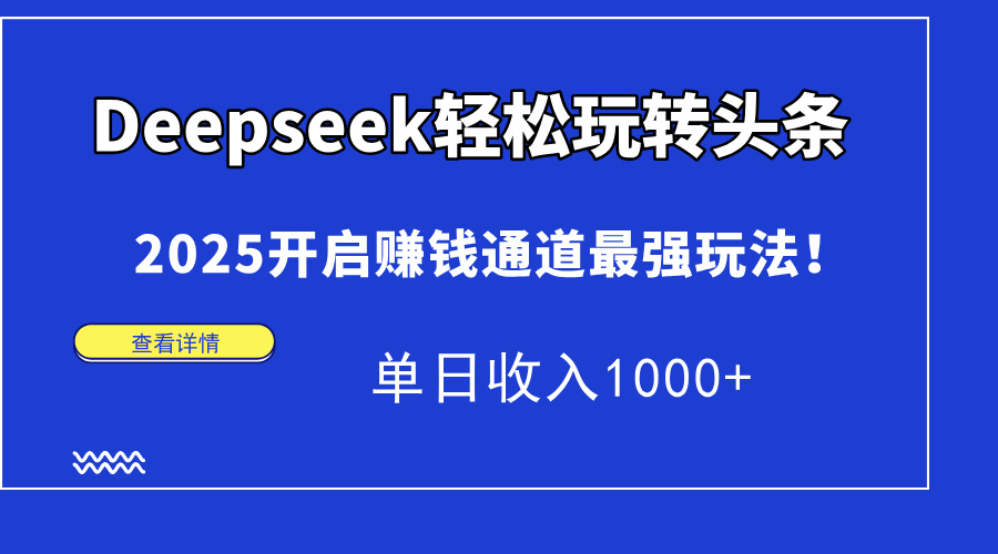 Deepseek轻松玩转头条，2025开启赚钱通道最强玩法！单日收入1000+-玻哥网络技术工作室