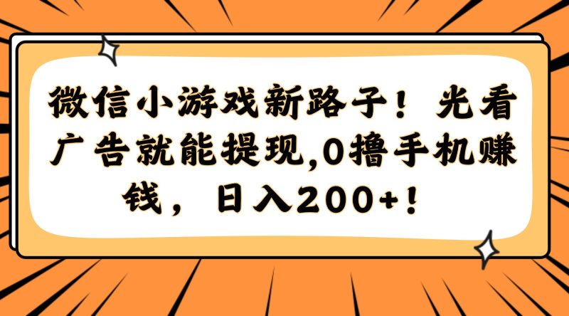 微信小游戏新路子！光看广告就能提现，0撸手机赚钱，日入200+！-玻哥网络技术工作室